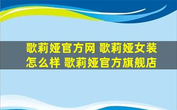 歌莉娅官方网 歌莉娅女装怎么样 歌莉娅官方旗舰店